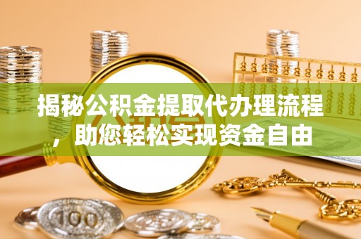 镇海揭秘公积金提取代办理流程，助您轻松实现资金自由