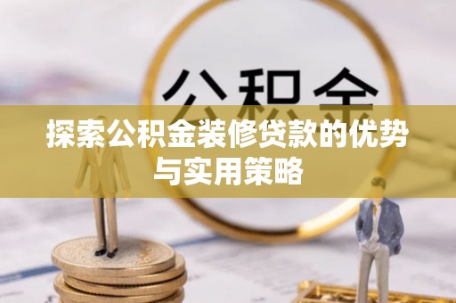 镇海探索公积金装修贷款的优势与实用策略