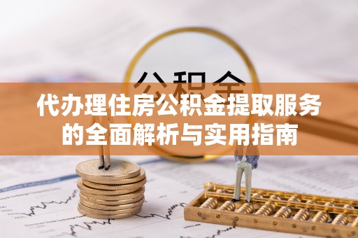 镇海代办理住房公积金提取服务的全面解析与实用指南