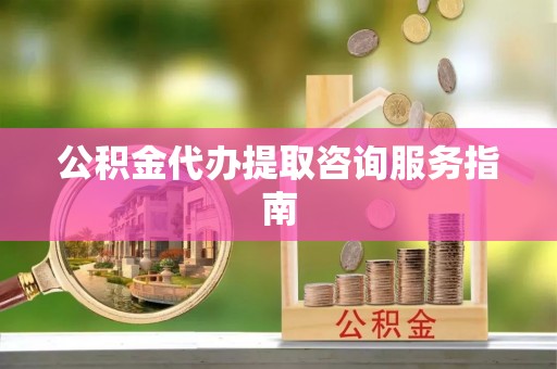 镇海公积金代办提取咨询服务指南