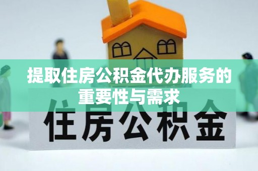 镇海提取住房公积金代办服务的重要性与需求