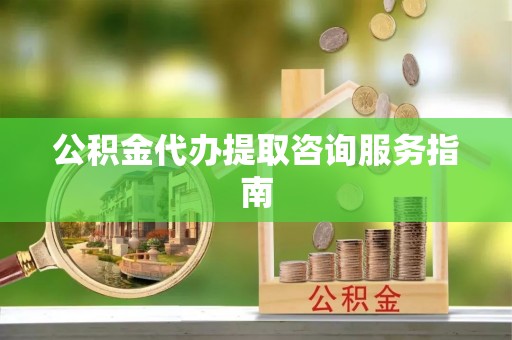 镇海公积金代办提取咨询服务指南