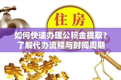 镇海如何快速办理公积金提取？了解代办流程与时间周期