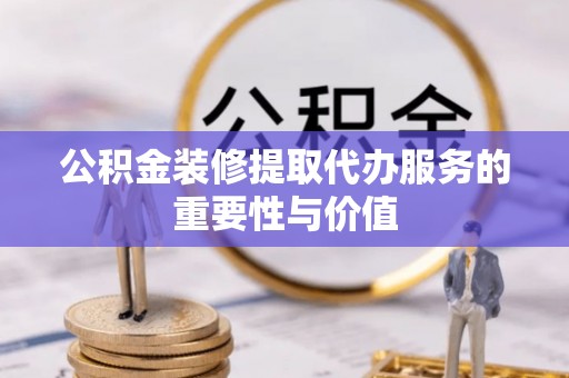 镇海公积金装修提取代办服务的重要性与价值