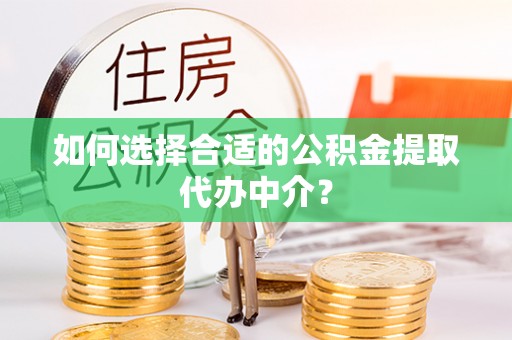 镇海如何选择合适的公积金提取代办中介？