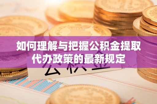 镇海如何理解与把握公积金提取代办政策的最新规定