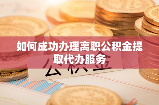 镇海如何成功办理离职公积金提取代办服务