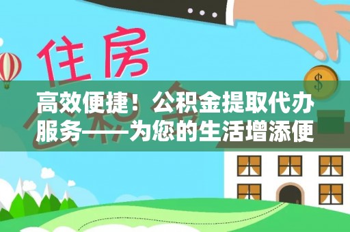 镇海高效便捷！公积金提取代办服务——为您的生活增添便利