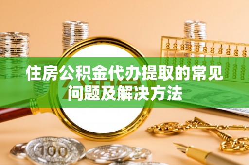 镇海住房公积金代办提取的常见问题及解决方法