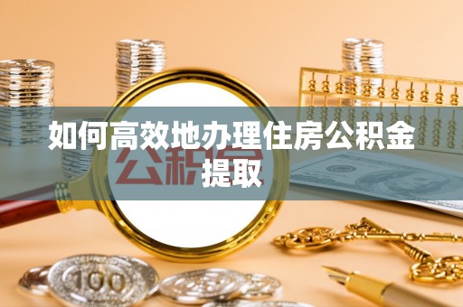 镇海如何高效地办理住房公积金提取