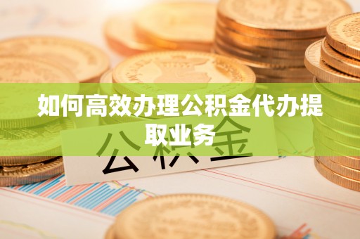 镇海如何高效办理公积金代办提取业务