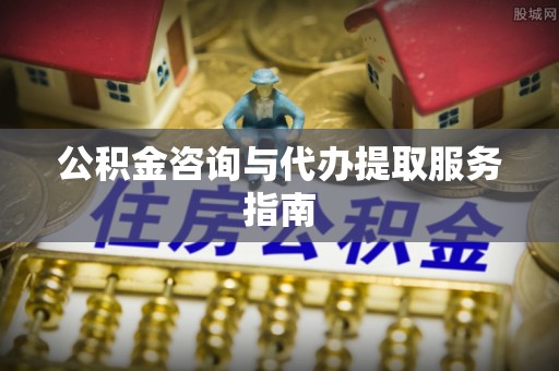 镇海公积金咨询与代办提取服务指南