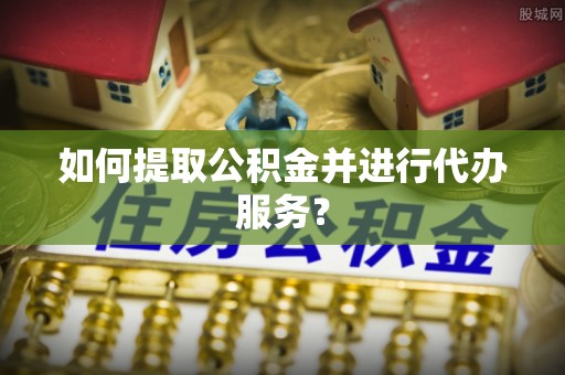 镇海如何提取公积金并进行代办服务？