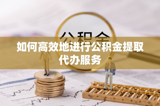 镇海如何高效地进行公积金提取代办服务