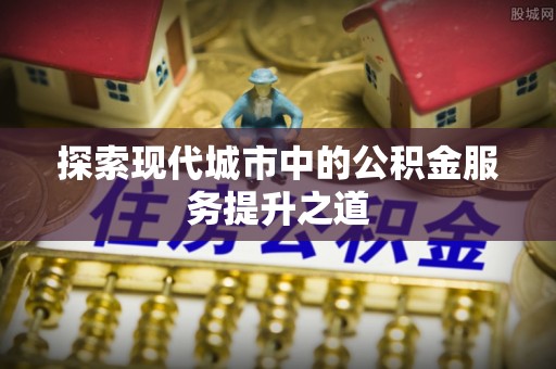 镇海探索现代城市中的公积金服务提升之道