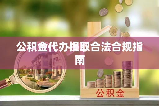镇海公积金代办提取合法合规指南