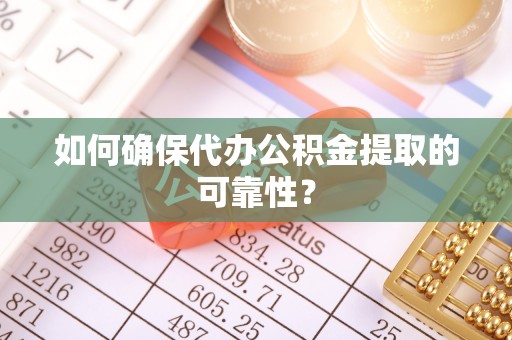 镇海如何确保代办公积金提取的可靠性？