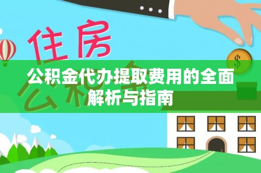 镇海公积金代办提取费用的全面解析与指南