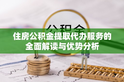 镇海住房公积金提取代办服务的全面解读与优势分析