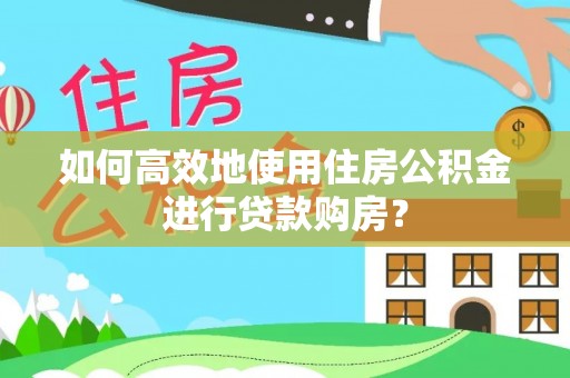 镇海如何高效地使用住房公积金进行贷款购房？