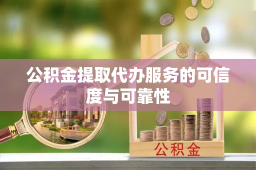 镇海公积金提取代办服务的可信度与可靠性