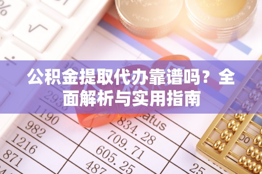 镇海公积金提取代办靠谱吗？全面解析与实用指南