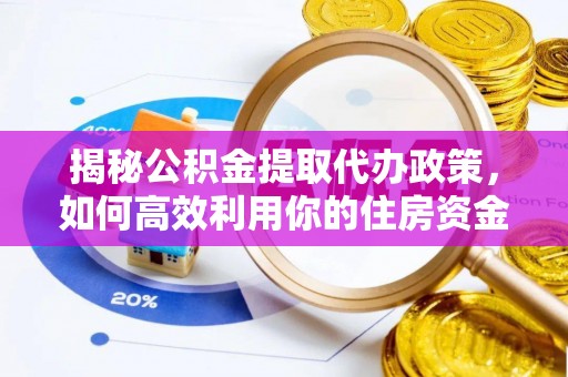 镇海揭秘公积金提取代办政策，如何高效利用你的住房资金