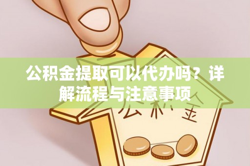 镇海公积金提取可以代办吗？详解流程与注意事项