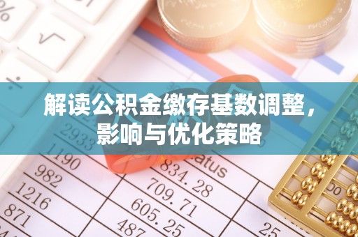 镇海解读公积金缴存基数调整，影响与优化策略